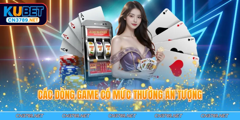 Các dòng game có mức thưởng ấn tượng