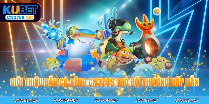 Giới thiệu bắn cá xèng CN3789 trò đổi thưởng hấp dẫn