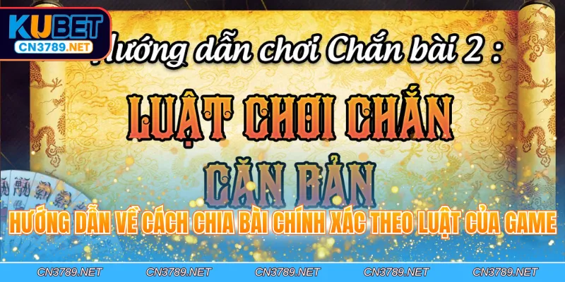 Hướng dẫn về cách chia bài chính xác theo luật của game