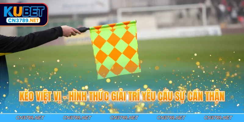 Kèo Việt Vị - Hình thức giải trí yêu cầu sự cẩn thận