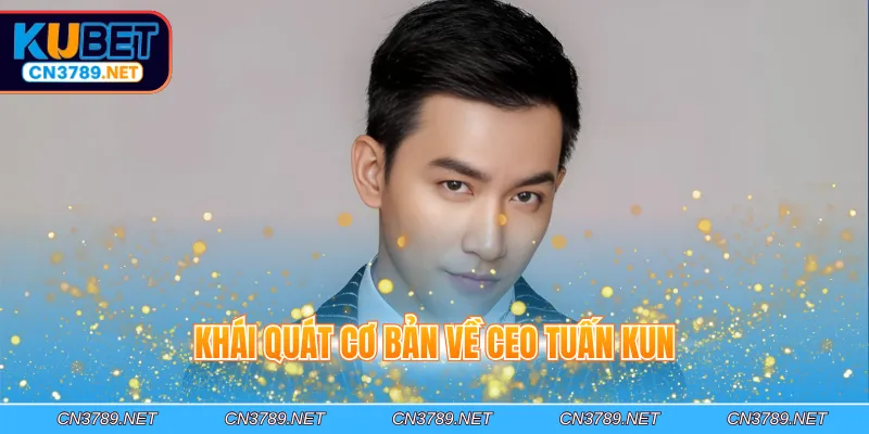 Khái quát cơ bản về CEO Tuấn Kun