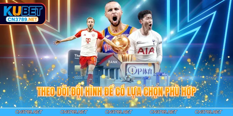 Theo dõi đội hình để có lựa chọn phù hợp