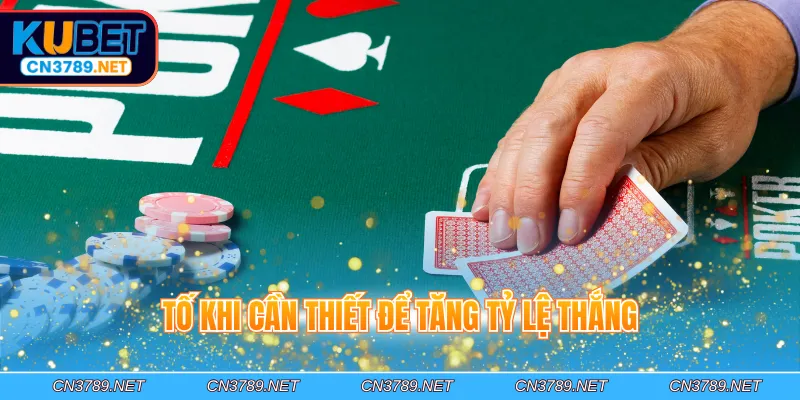 Tố khi cần thiết để tăng tỷ lệ thắng