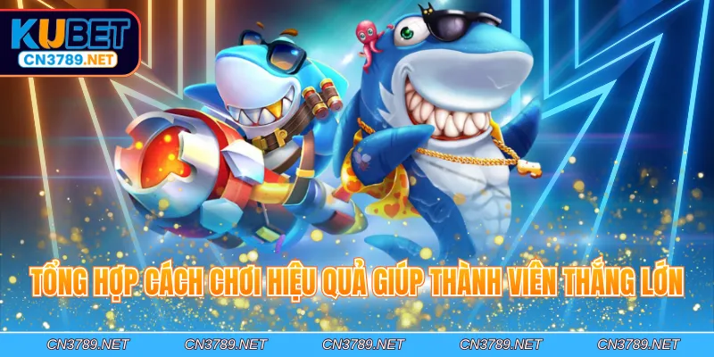 Tổng hợp cách chơi hiệu quả giúp thành viên thắng lớn