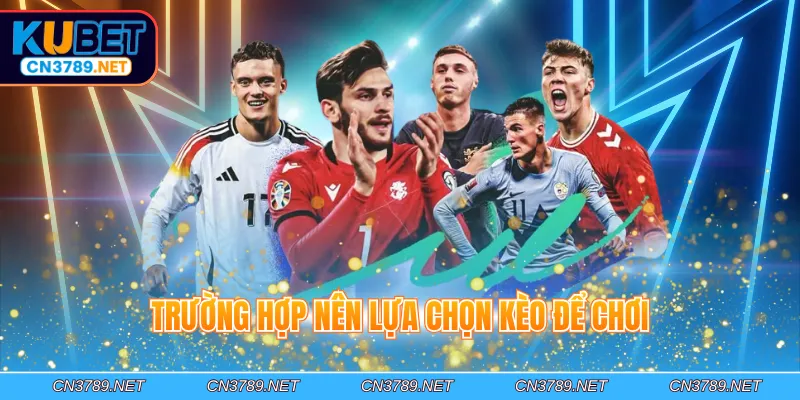 Trường hợp nên lựa chọn kèo để chơi